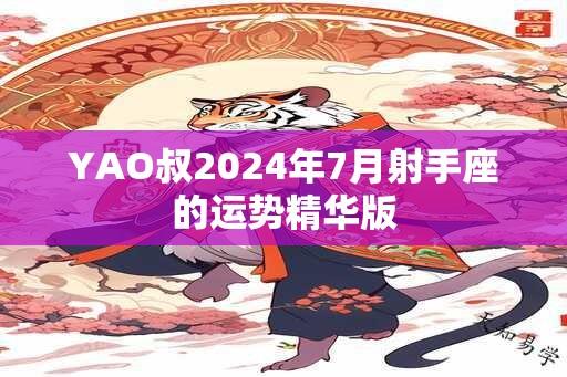 YAO叔2024年7月射手座的运势精华版