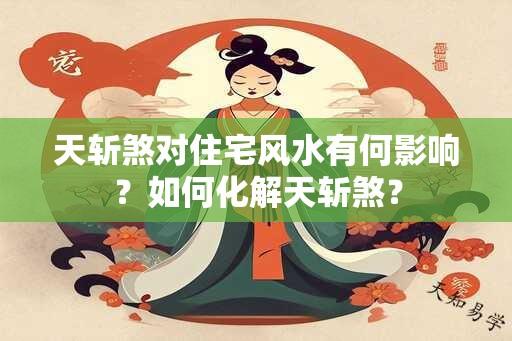 天斩煞对住宅风水有何影响？如何化解天斩煞？