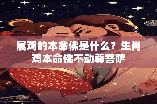 属鸡的本命佛是什么？生肖鸡本命佛不动尊菩萨