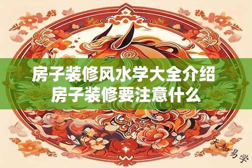 房子装修风水学大全介绍 房子装修要注意什么