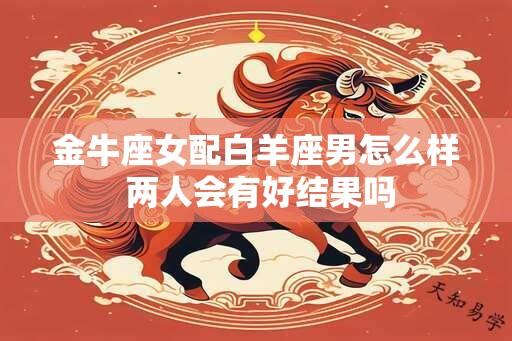 金牛座女配白羊座男怎么样 两人会有好结果吗