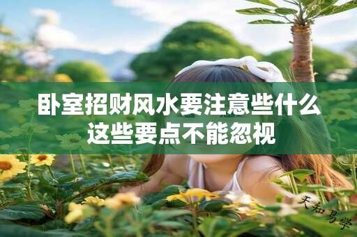 卧室招财风水要注意些什么 这些要点不能忽视