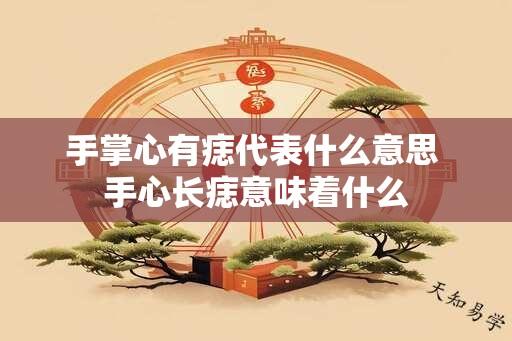 手掌心有痣代表什么意思 手心长痣意味着什么