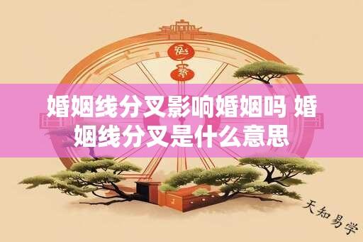 婚姻线分叉影响婚姻吗 婚姻线分叉是什么意思