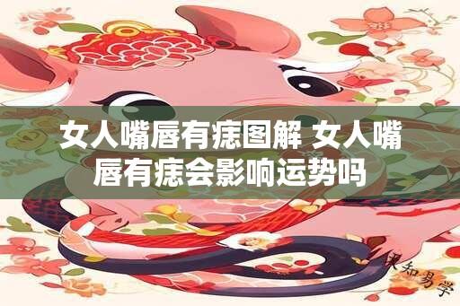 女人嘴唇有痣图解 女人嘴唇有痣会影响运势吗