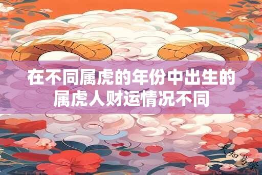 在不同属虎的年份中出生的属虎人财运情况不同