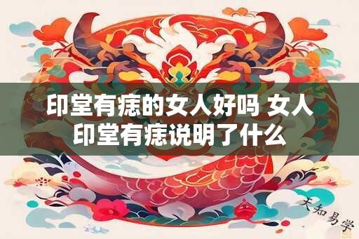 印堂有痣的女人好吗 女人印堂有痣说明了什么