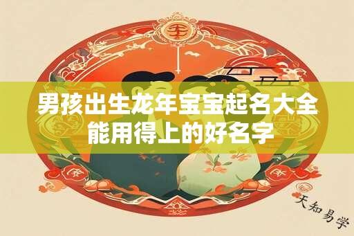 男孩出生龙年宝宝起名大全 能用得上的好名字