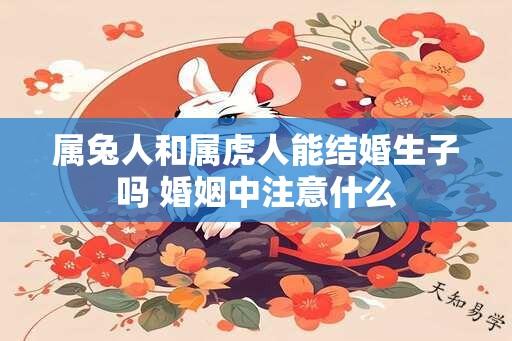 属兔人和属虎人能结婚生子吗 婚姻中注意什么