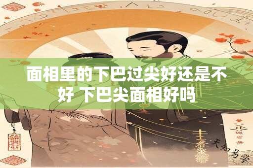 面相里的下巴过尖好还是不好 下巴尖面相好吗