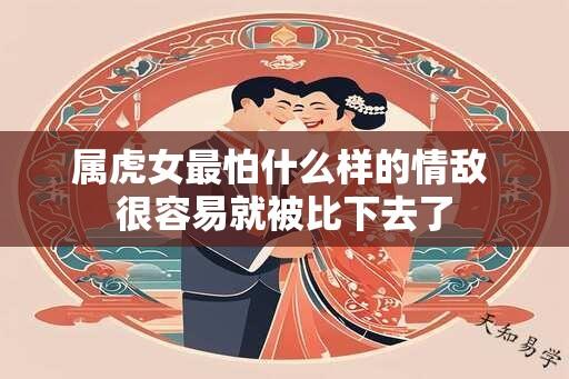 属虎女最怕什么样的情敌 很容易就被比下去了