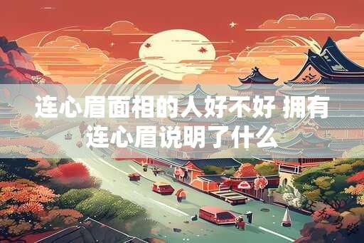 连心眉面相的人好不好 拥有连心眉说明了什么