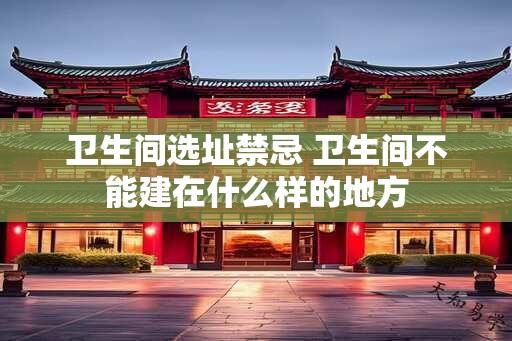 卫生间选址禁忌 卫生间不能建在什么样的地方