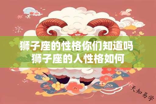 狮子座的性格你们知道吗 狮子座的人性格如何