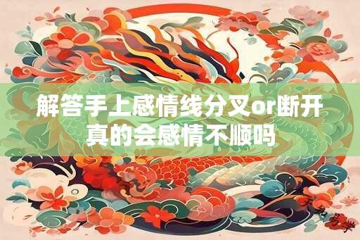 解答手上感情线分叉or断开真的会感情不顺吗