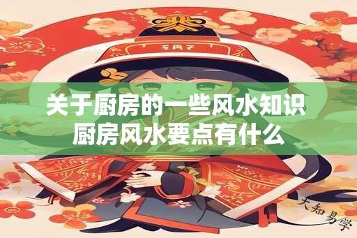 关于厨房的一些风水知识 厨房风水要点有什么