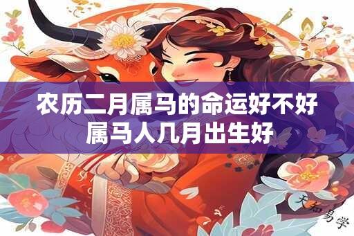 农历二月属马的命运好不好 属马人几月出生好