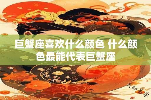 巨蟹座喜欢什么颜色 什么颜色最能代表巨蟹座