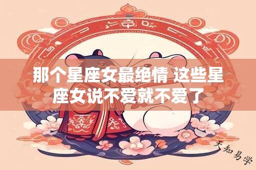 那个星座女最绝情 这些星座女说不爱就不爱了