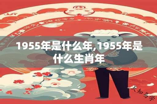 1955年是什么年,1955年是什么生肖年