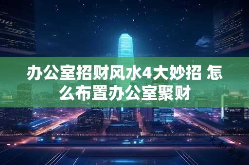 办公室招财风水4大妙招 怎么布置办公室聚财