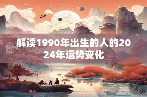 解读1990年出生的人的2024年运势变化