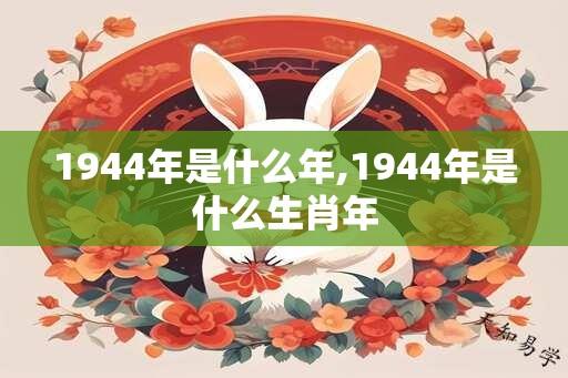 1944年是什么年,1944年是什么生肖年