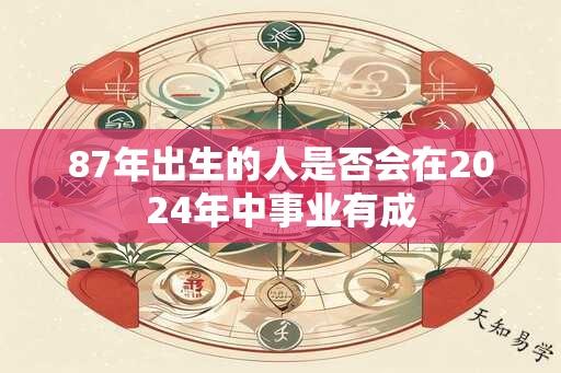 87年出生的人是否会在2024年中事业有成