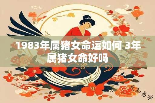 1983年属猪女命运如何 3年属猪女命好吗