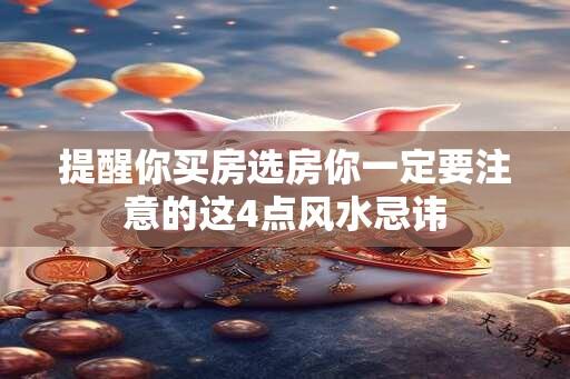 提醒你买房选房你一定要注意的这4点风水忌讳