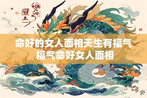 命好的女人面相天生有福气 福气命好女人面相