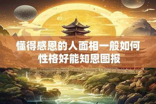 懂得感恩的人面相一般如何 性格好能知恩图报