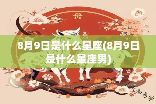 8月9日是什么星座(8月9日是什么星座男)