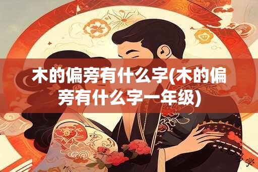 木的偏旁有什么字(木的偏旁有什么字一年级)