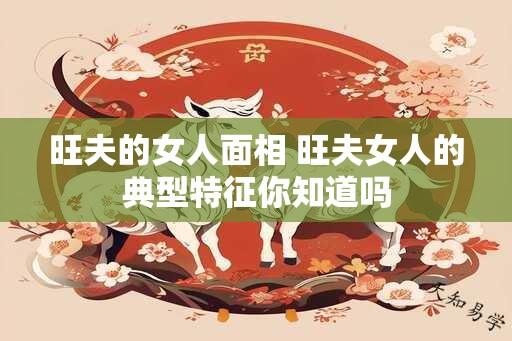 旺夫的女人面相 旺夫女人的典型特征你知道吗