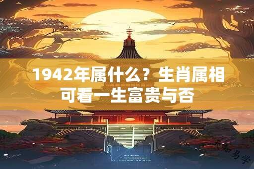 1942年属什么？生肖属相可看一生富贵与否