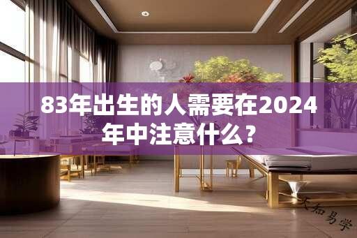 83年出生的人需要在2024年中注意什么？