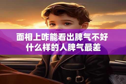 面相上咋能看出脾气不好 什么样的人脾气最差