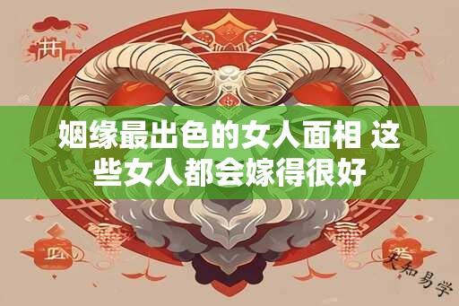 姻缘最出色的女人面相 这些女人都会嫁得很好