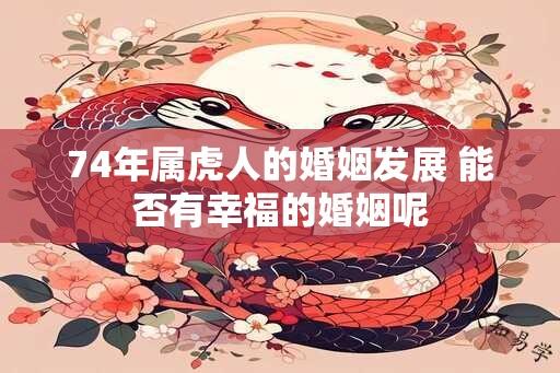 74年属虎人的婚姻发展 能否有幸福的婚姻呢