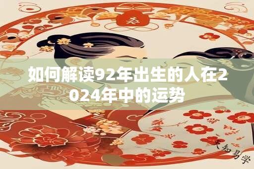 如何解读92年出生的人在2024年中的运势