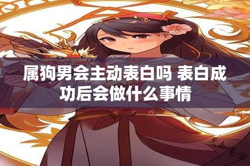 属狗男会主动表白吗 表白成功后会做什么事情