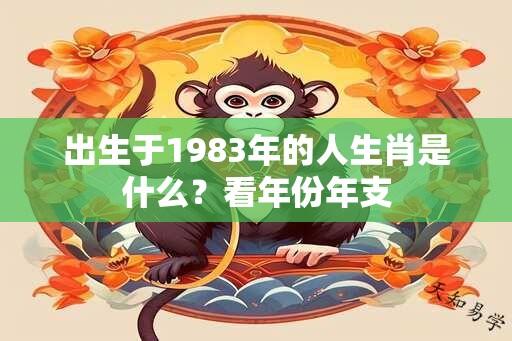 出生于1983年的人生肖是什么？看年份年支