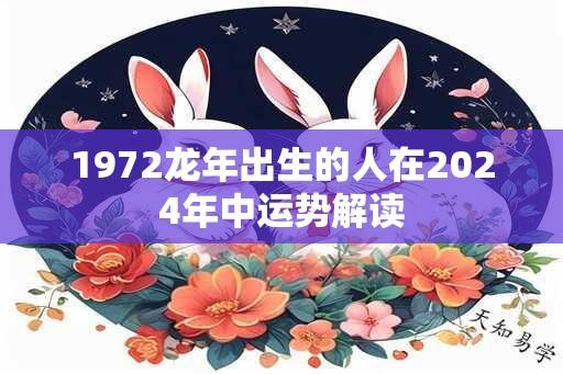 1972龙年出生的人在2024年中运势解读