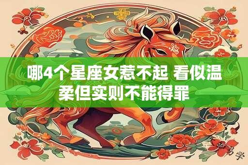 哪4个星座女惹不起 看似温柔但实则不能得罪