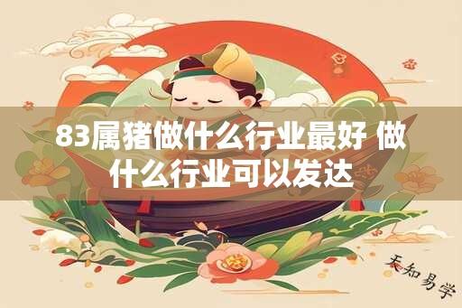 83属猪做什么行业最好 做什么行业可以发达