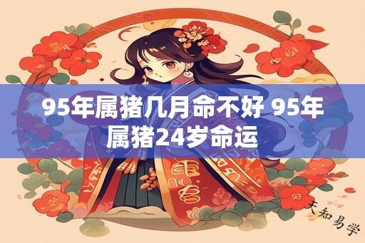 95年属猪几月命不好 95年属猪24岁命运