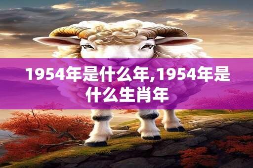 1954年是什么年,1954年是什么生肖年