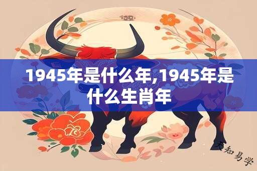 1945年是什么年,1945年是什么生肖年