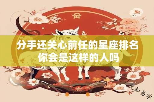 分手还关心前任的星座排名 你会是这样的人吗